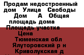 Продам недостроенный дом › Улица ­ Свободы › Дом ­ 32А › Общая площадь дома ­ 100 › Площадь участка ­ 10 › Цена ­ 1 100 000 - Тюменская обл., Ялуторовский р-н, Криволукская д. Недвижимость » Дома, коттеджи, дачи продажа   